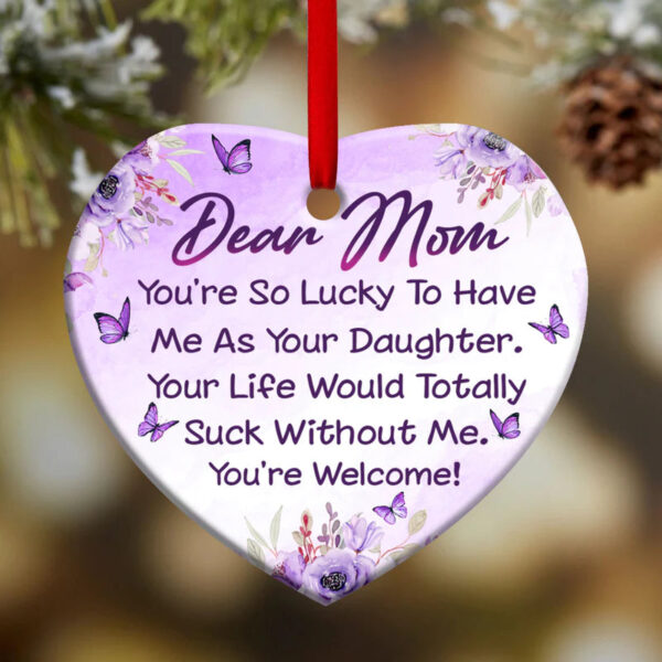 Mom You Are So Lucky To Have Me As Your Daughter Ceramic Ornament