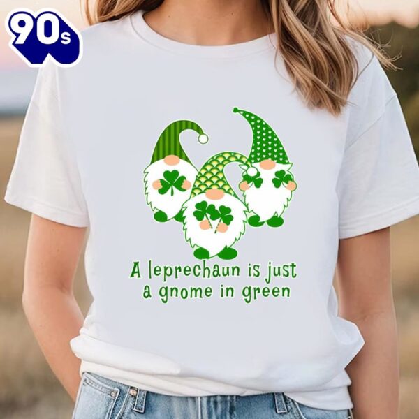 A Leprechaun Is Just A Gnome In Green Cute St Patricks Day T-shirt