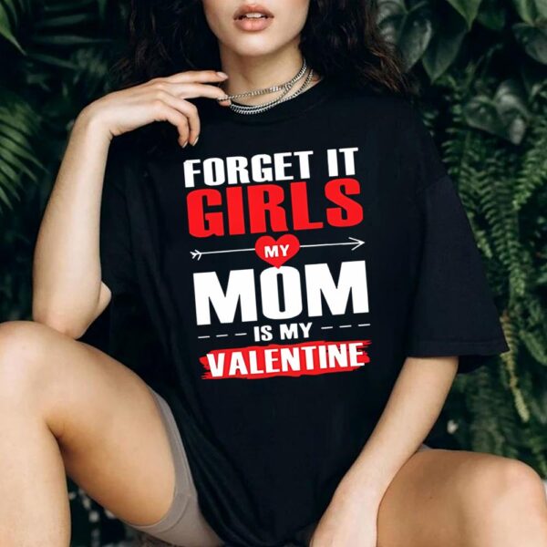 Forget It Girls My Mom Is My Valentine Shirt