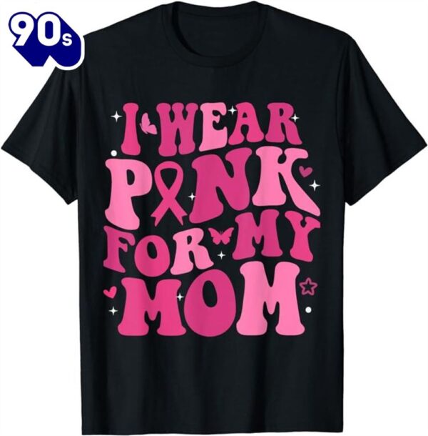 I Wear Pink For My Mom Support Breast Cancer Awareness Shirt