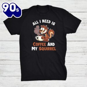 All You Need Is Coffee And My Squirrel Eastern Gray Squirrel Shirt