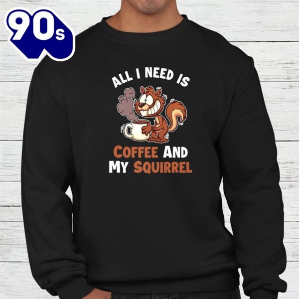 All You Need Is Coffee And My Squirrel Eastern Gray Squirrel Shirt