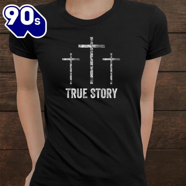 Christian Easter Resurrection Day True Story Jesus Cross Shirt