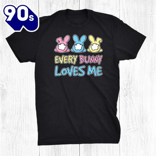 Every Bunny Loves Me Cute Easter Bunny Buns Fluffy Tails Shirt