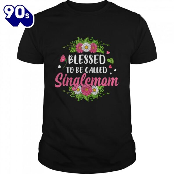 Blessed To Be Called Singlemom Flowers Mother’s Day shirt