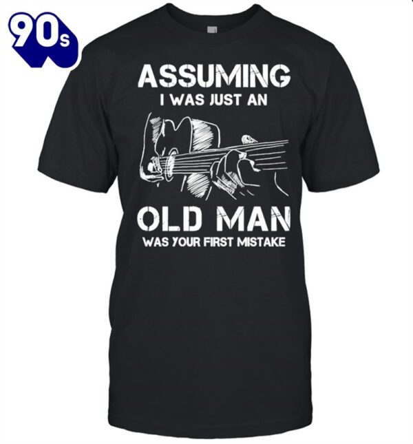 Funny Assuming I was just an old man was your first mistake shirt