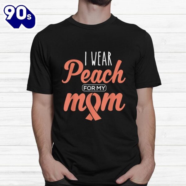 I Wear Peach For My Mom Uterine Cancer Awareness Ribbon Shirt