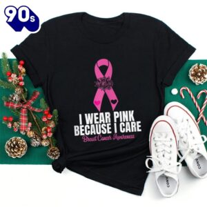 I Wear Pink Because I Care Ribbon Breast Cancer Awareness Shirt 1