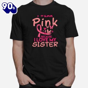 I Wear Pink I Love My Sister Breast Cancer Awareness Support Shirt 1