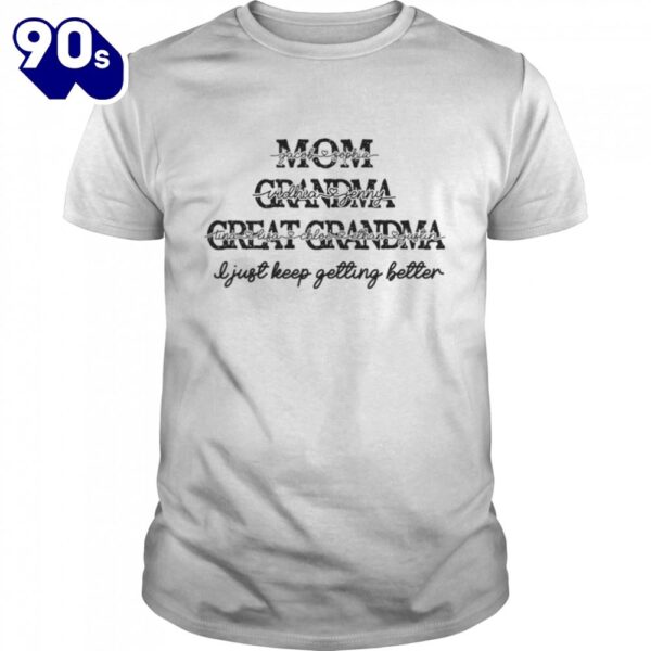 Mom Grandma Great Grandma I Just Keep Getting Better Mother’s Day Shirt