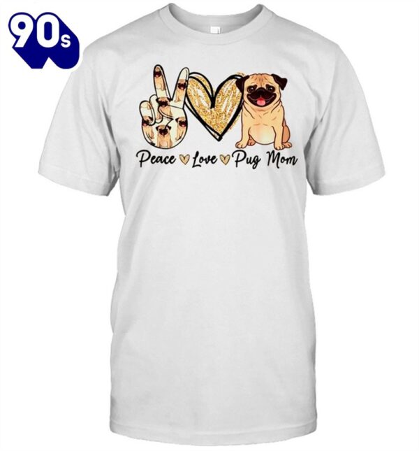 Peace Love Pug Mom Dog Mom Puppy Mother’s Day shirt