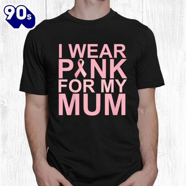 Wear Pink For Mum Breast Cancer Awareness Cancer Support Shirt