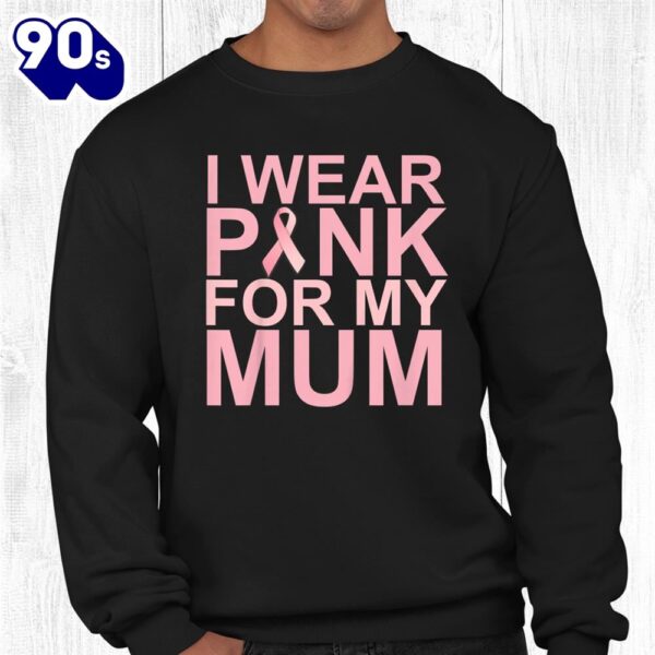 Wear Pink For Mum Breast Cancer Awareness Cancer Support Shirt