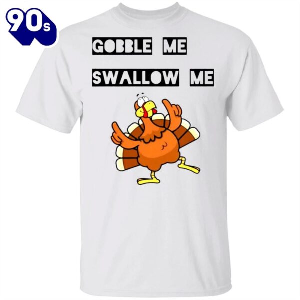 Gobble Me Swallow Me Shirt Funny Turkey Thanksgiving T shirt Design Gift Idea For Family