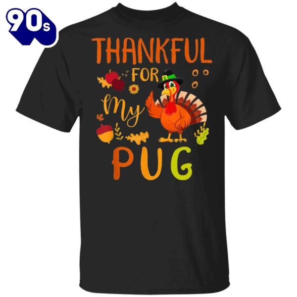 Thankful For My Pug Thanksgiving Shirt Funny Holiday Party Shirt Gifts For Pug Lovers