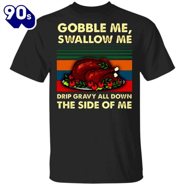 Turkey Dish Gobble Me Swallow Me Drip Gravy Down Side Of Me T-Shirt Thanksgiving Day Shirt