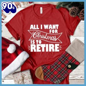 – Christmas 2024 Shirt All I Want For Christmas Is To Retire T-Shirt – Christmas 2024 Shirt