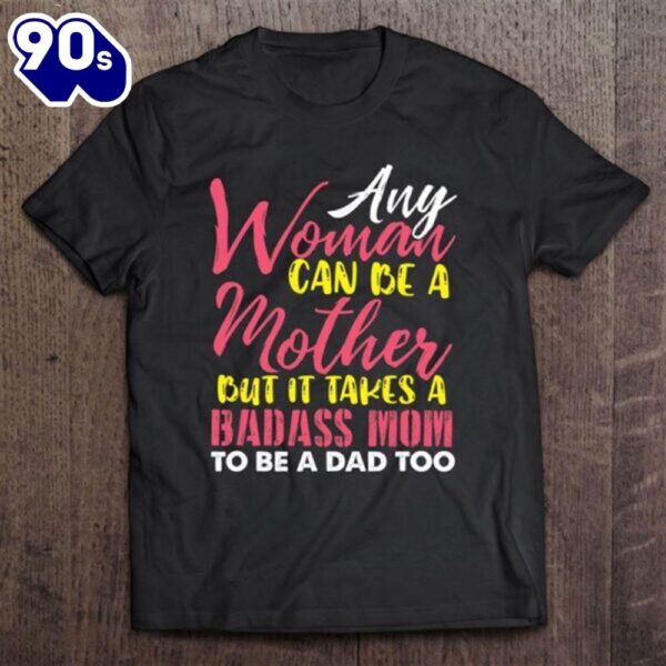 Any Woman Can Be A Mother It Takes A Badass To Be A Dad Too T-Shirt