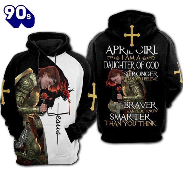 April Girl I Am A Daughter Of God Stronger Than You Believe God 3D Hoodie