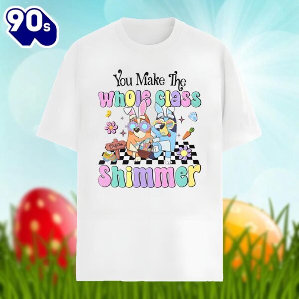 Bluey Easter And You Make The Whole Class Shimmer Shirt Design