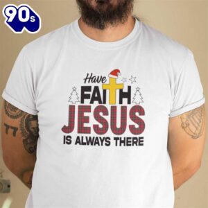 Christmas Faith Shirt Have Faith Jesus Is Always There