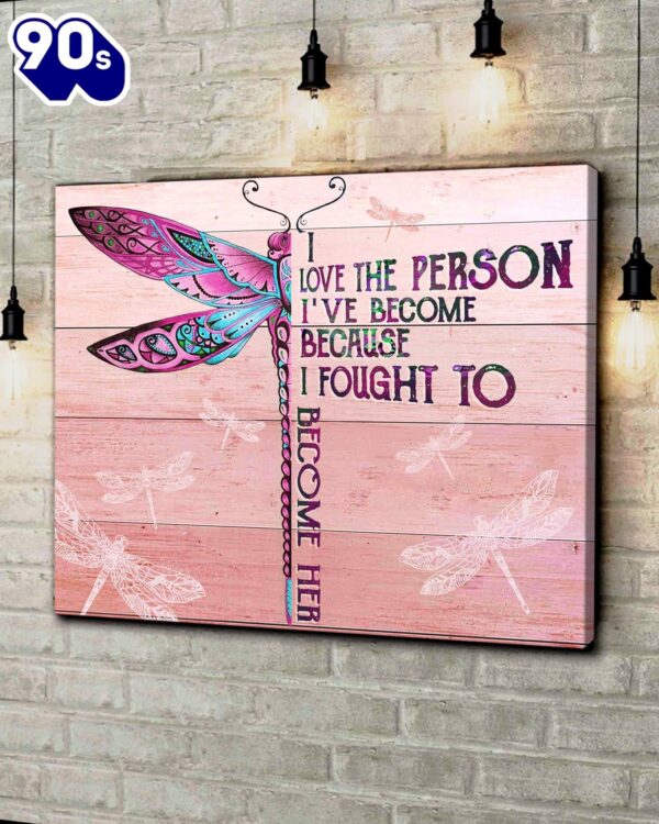 Dragonfly I Love The Person I’ve Become Because I Fought To Become Her Canvas Wall Art   Poster Gift Christmas
