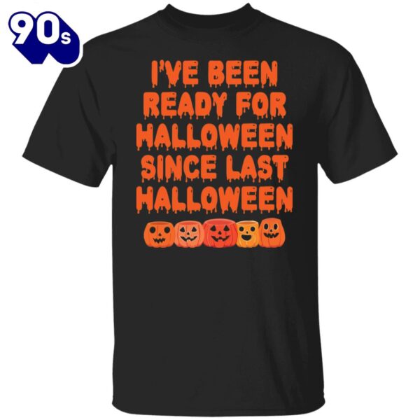 Halloween 2024 Pumpkin I’ve Been Ready For Halloween Since Last Halloween Shirt