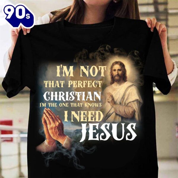 I’m Not That Perfect Christian I’m The One That Knows I Need Jesus – Believe In Jesus, Gift For Christmas