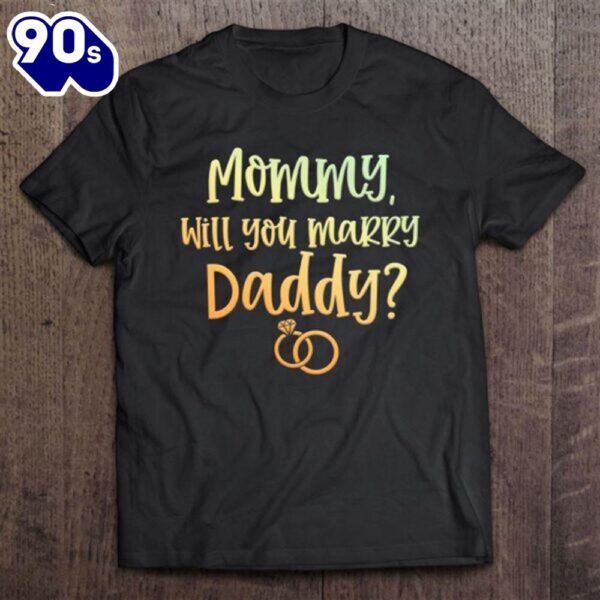 Mommy Will You Marry Daddy Marriage Proposal Mother’s Day T-Shirt