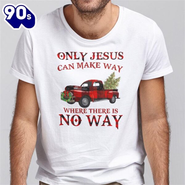 Only Jesus Can Make Way Where There Is No Way Christmas Shirt