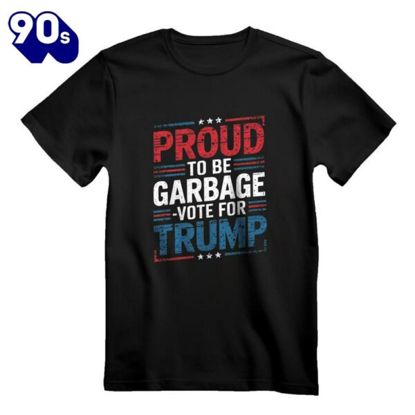 Proud To Be Garbage Vote Trump President Trump 2024 Election T- Shirt