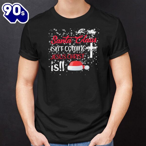 Santa Claus Isn’t Coming Jesus Christ Is Christmas Shirt