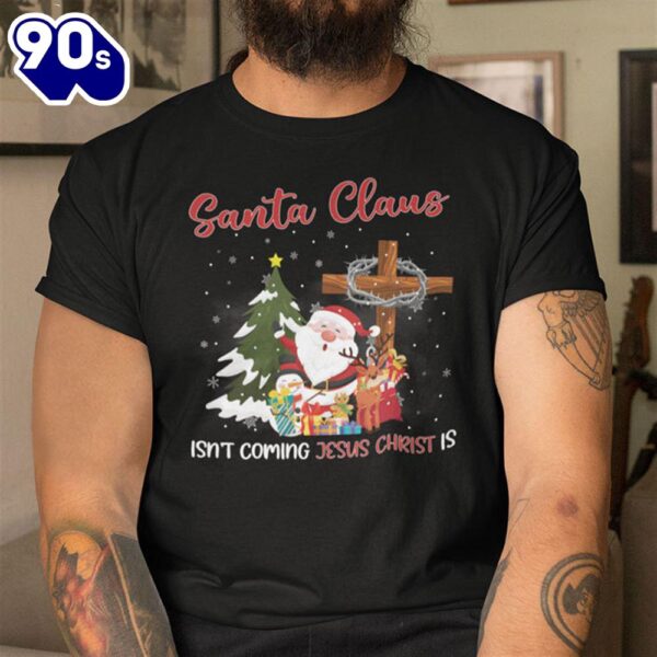 Santa Claus Isn’t Coming Jesus Christ Is Shirt